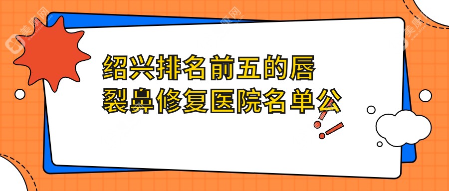 绍兴排名前五的唇裂鼻修复医院名单公布