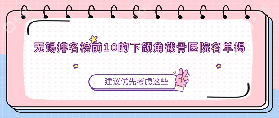 无锡排名榜前10的下颌角截骨医院名单揭晓(推荐无锡下颌角截骨较好的10家医院)