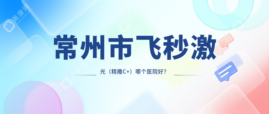 常州市飞秒激光（微雕C+）哪个医院好？