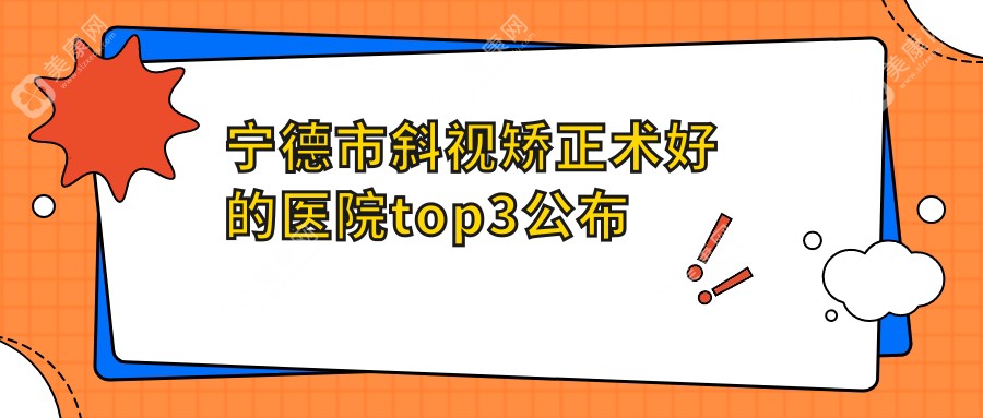 宁德市斜视矫正术好的医院top3公布