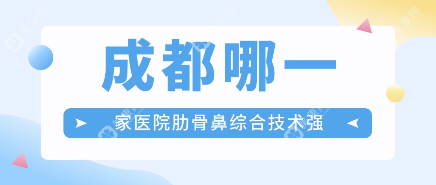 成都哪一家医院肋骨鼻综合技术强