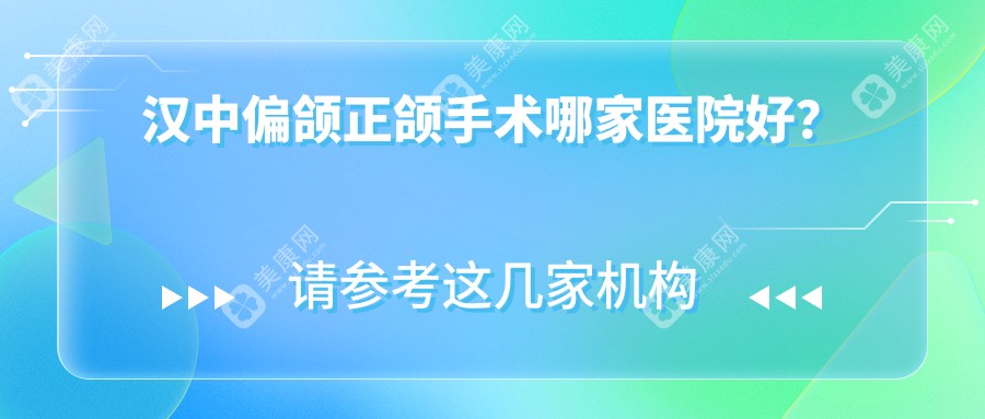 汉中偏颌正颌手术哪家医院好？