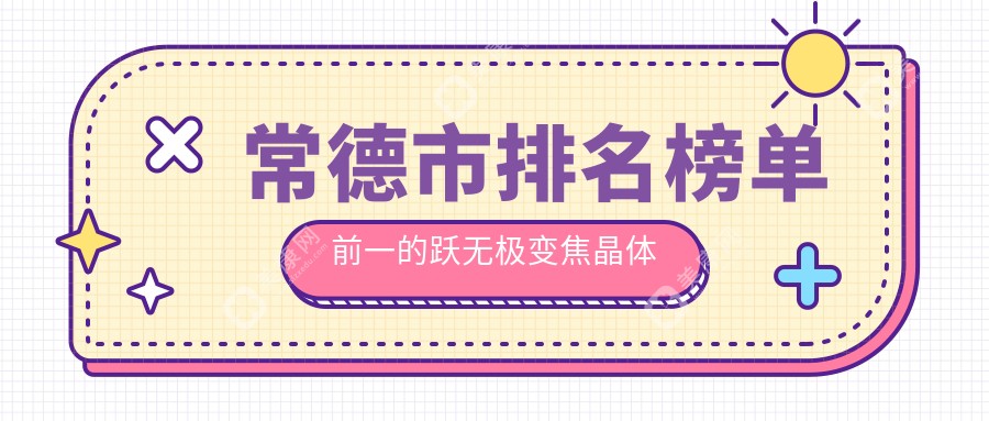 常德市排名榜单前一的跃无极变焦晶体医院名单揭晓