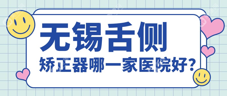无锡舌侧矫正器哪一家医院好？