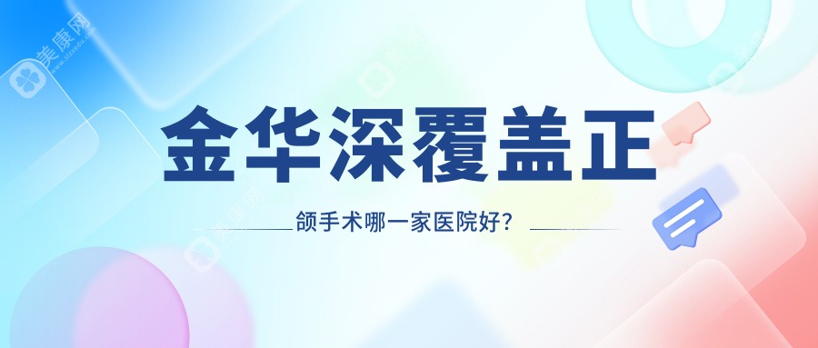 金华深覆盖正颌手术哪一家医院好？