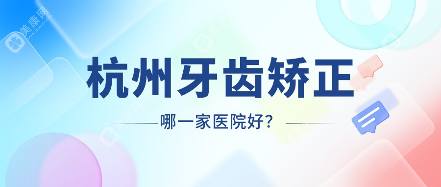 杭州牙齿矫正哪一家医院好？