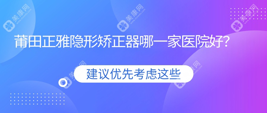 莆田正雅隐形矫正器哪一家医院好？