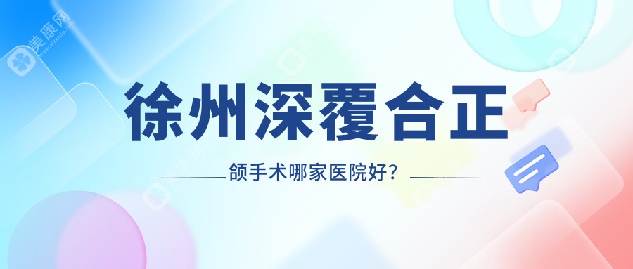 徐州深覆合正颌手术哪家医院好？