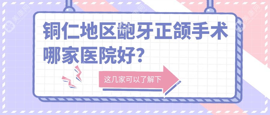 铜仁地区龅牙正颌手术哪家医院好？