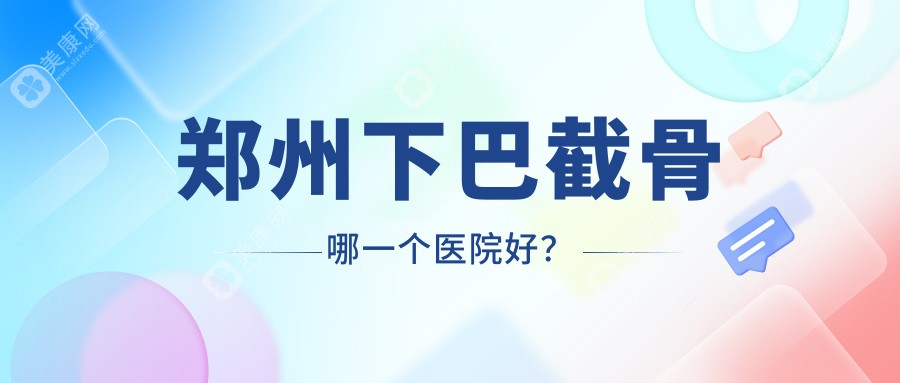 郑州下巴截骨哪一个医院好？