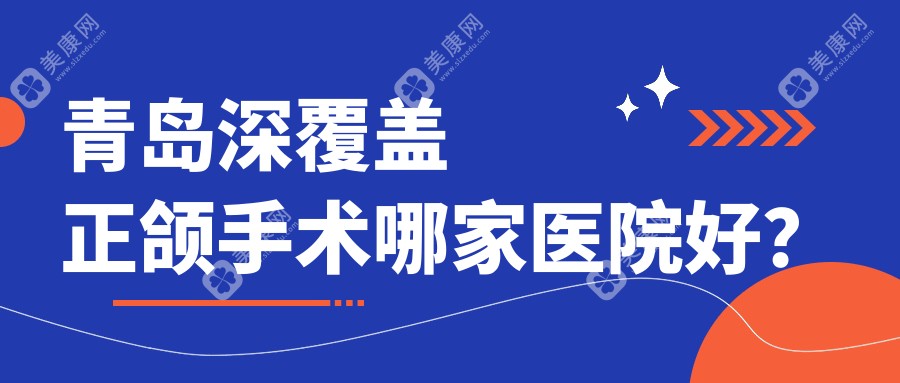 青岛深覆盖正颌手术哪家医院好？