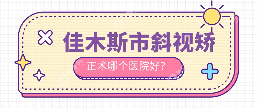 佳木斯市斜视矫正术哪个医院好？