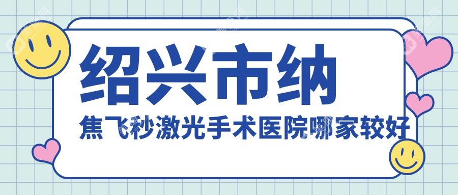 绍兴市纳焦飞秒激光手术医院哪家较好