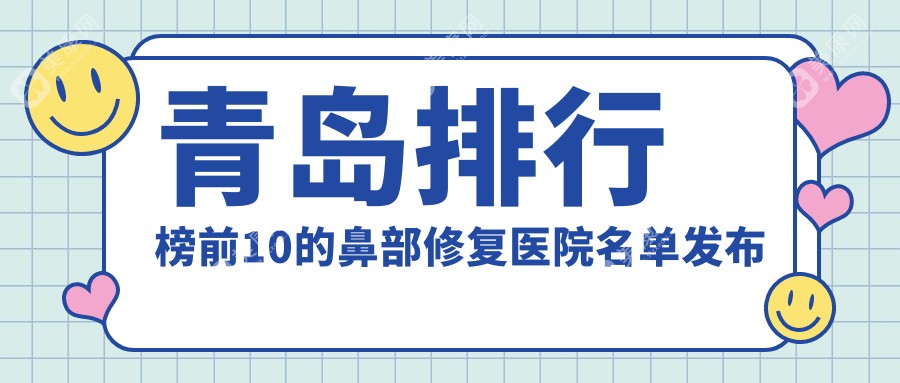 青岛排行榜前10的鼻部修复医院名单发布