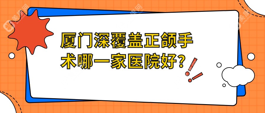 厦门深覆盖正颌手术哪一家医院好？