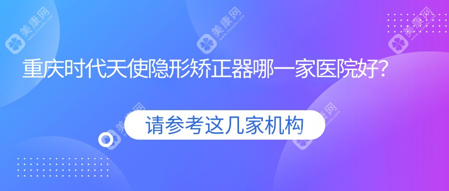 重庆时代天使隐形矫正器哪一家医院好？