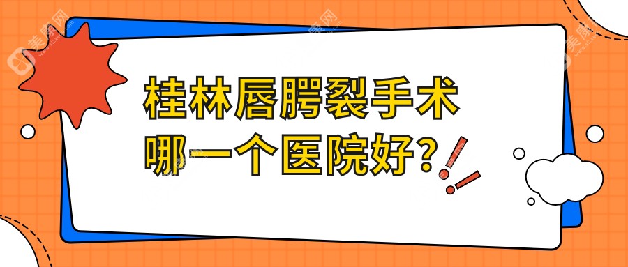 桂林唇腭裂手术哪一个医院好？