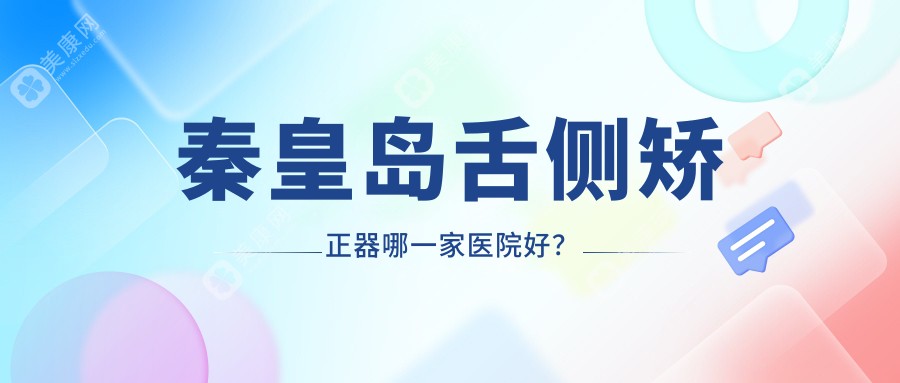 秦皇岛舌侧矫正器哪一家医院好？