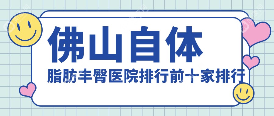 佛山自体脂肪丰臀医院排行前十家排行