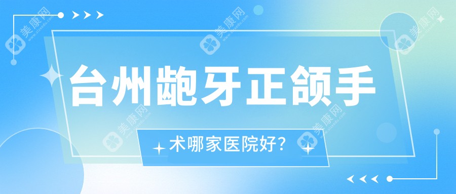 台州龅牙正颌手术哪家医院好？