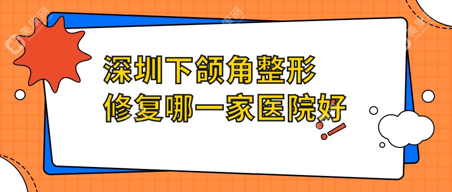 深圳下颌角整形修复哪一家医院好