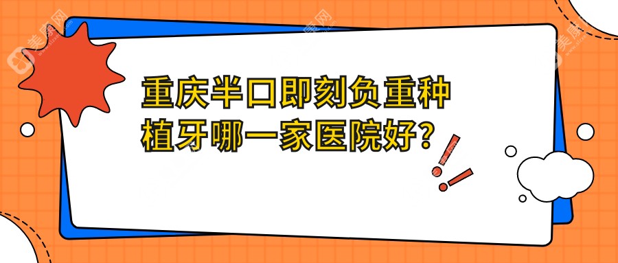 重庆半口即刻负重种植牙哪一家医院好？