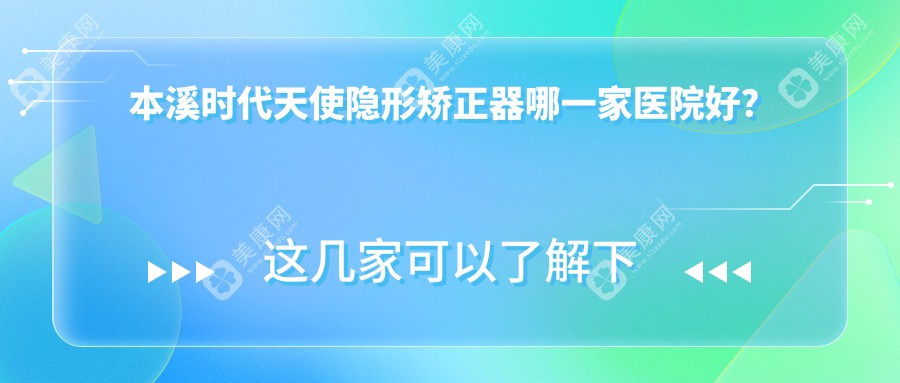 本溪时代天使隐形矫正器哪一家医院好？