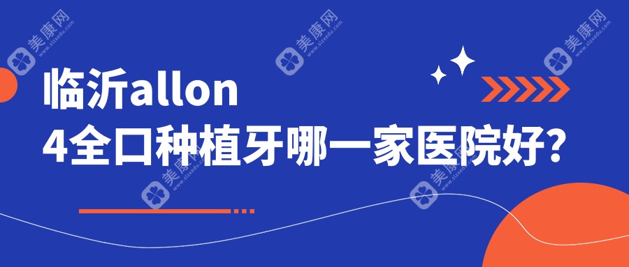 临沂allon4全口种植牙哪一家医院好？