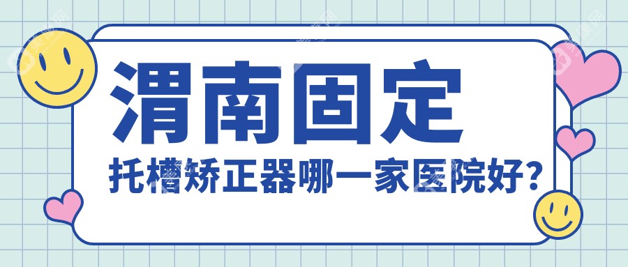 渭南固定托槽矫正器哪一家医院好？