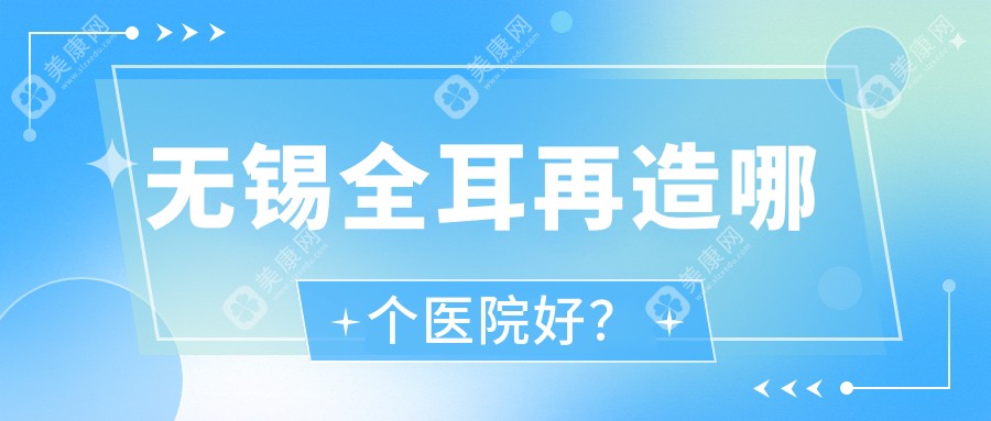 无锡全耳再造哪个医院好？