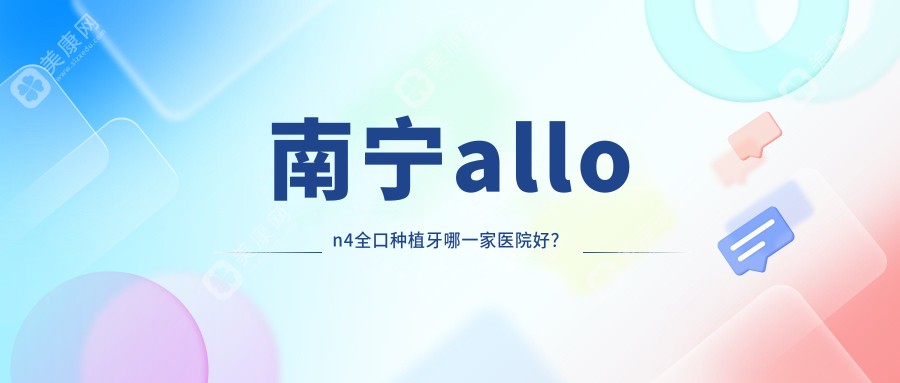 南宁allon4全口种植牙哪一家医院好？