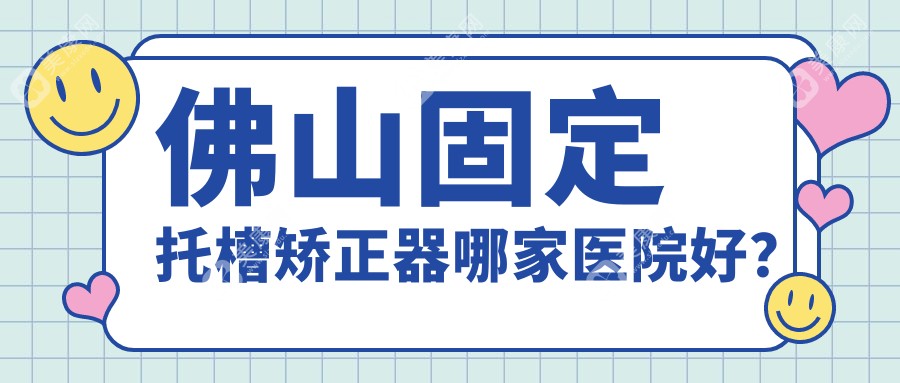 佛山固定托槽矫正器哪家医院好？