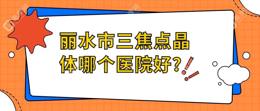 丽水市三焦点晶体哪个医院好？