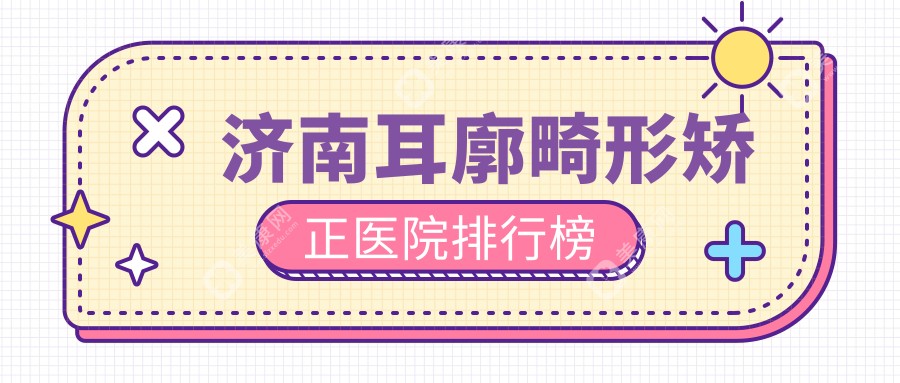 济南耳廓畸形矫正医院排行榜