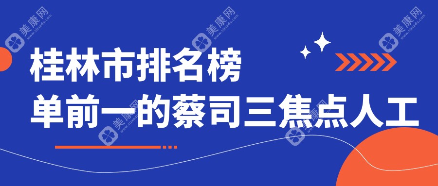 桂林市排名榜单前一的蔡司三焦点人工晶体医院名单揭晓