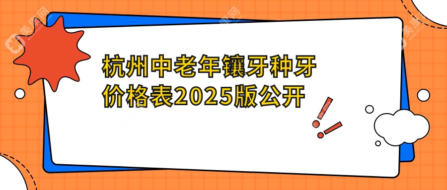 杭州中老年镶牙种牙价格表2025版公开