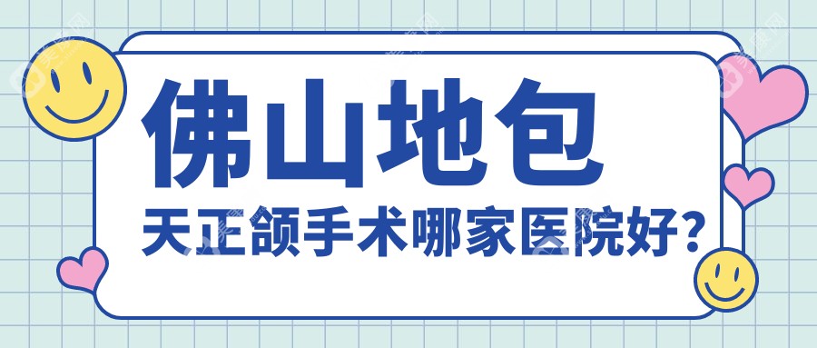 佛山地包天正颌手术哪家医院好？