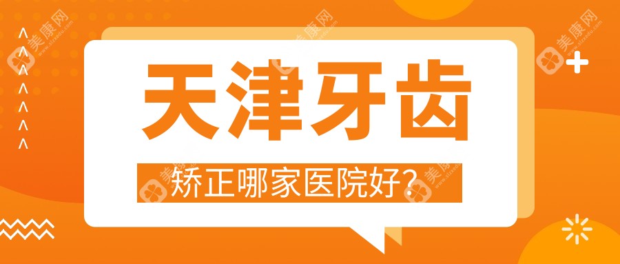 天津牙齿矫正哪家医院好？