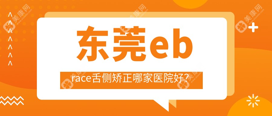 东莞ebrace舌侧矫正哪家医院好？