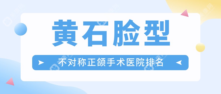 黄石脸型不对称正颌手术医院排名