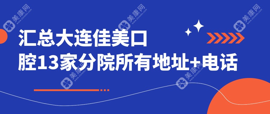 汇总大连佳美口腔13家分院所有地址+电话号码+乘车路线+营业时间