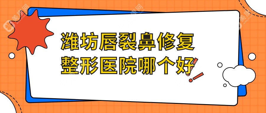 潍坊唇裂鼻修复整形医院哪个好