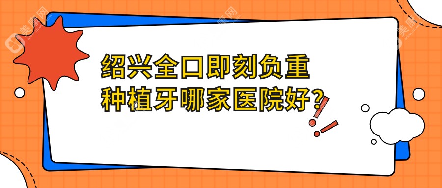 绍兴全口即刻负重种植牙哪家医院好？