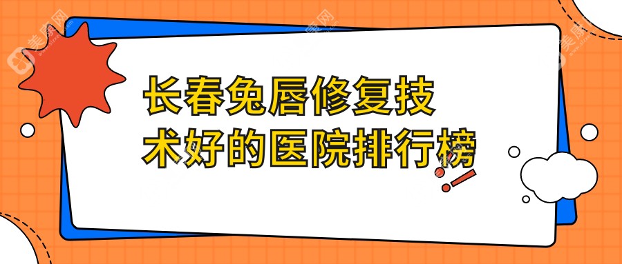 长春兔唇修复技术好的医院排行榜