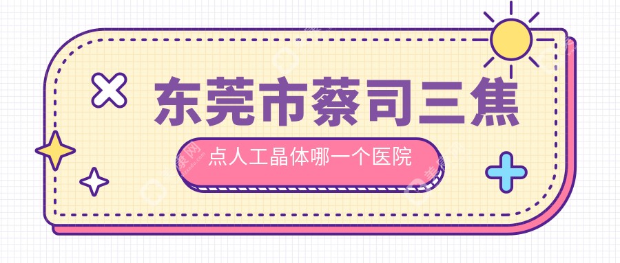 东莞市蔡司三焦点人工晶体哪一个医院好？