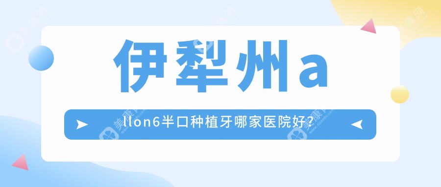 伊犁州allon6半口种植牙哪家医院好？