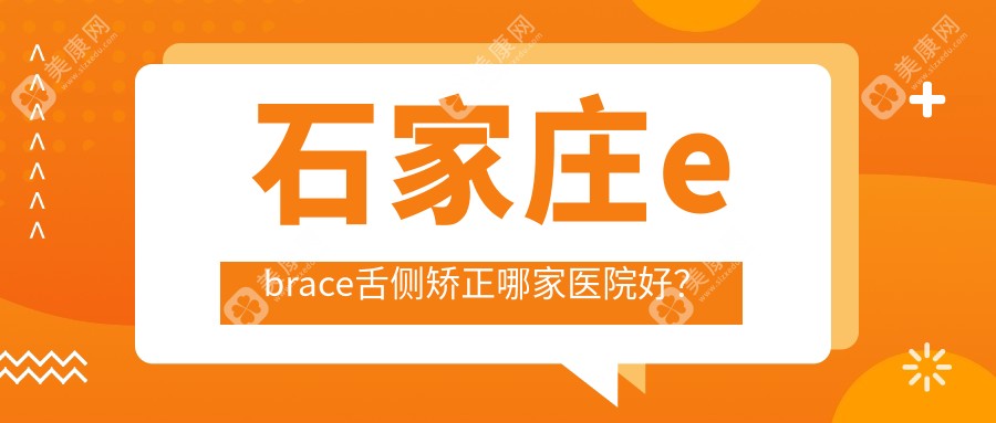 石家庄ebrace舌侧矫正哪家医院好？