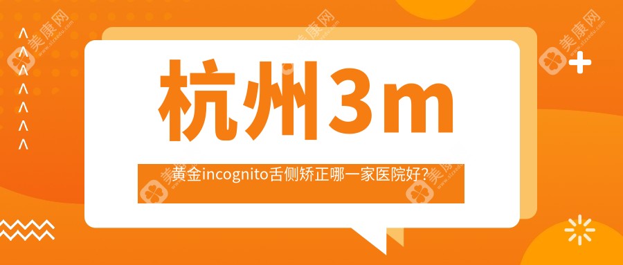 杭州3m黄金incognito舌侧矫正哪一家医院好？