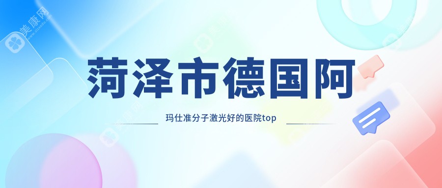 菏泽市德国阿玛仕准分子激光好的医院top五更新