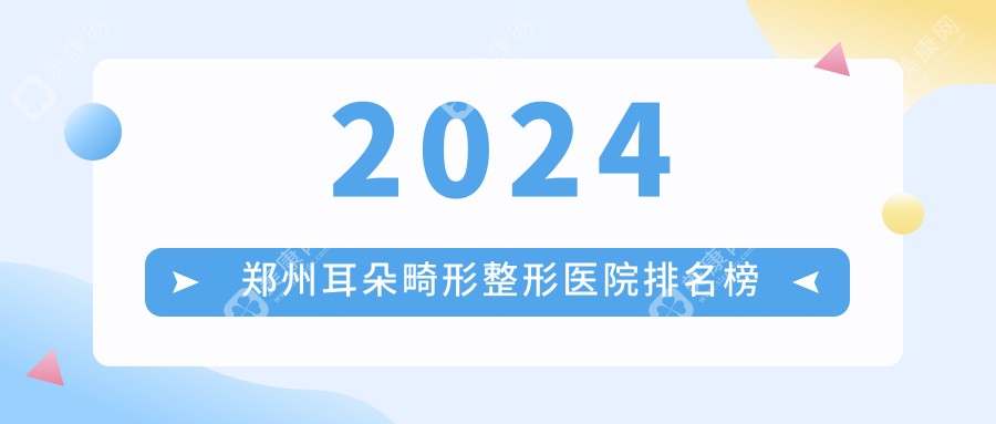 2024郑州耳朵畸形整形医院排名榜